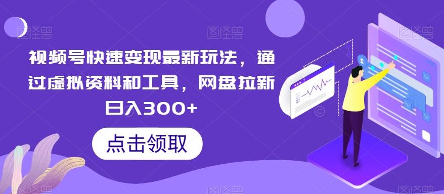 视频号快速变现最新玩法，通过虚拟资料和工具，网盘拉新日入300+【揭秘】-kk网创