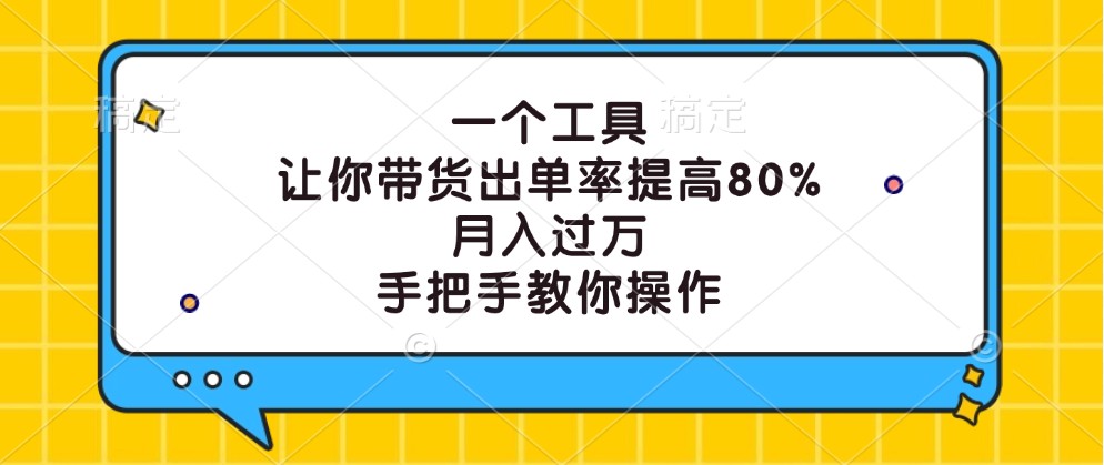 一个工具，让你带货出单率提高80%，月入过万，手把手教你操作-kk网创