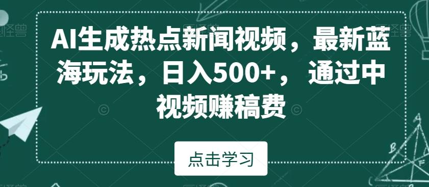 AI生成热点新闻视频，最新蓝海玩法，日入500+，通过中视频赚稿费【揭秘】-kk网创