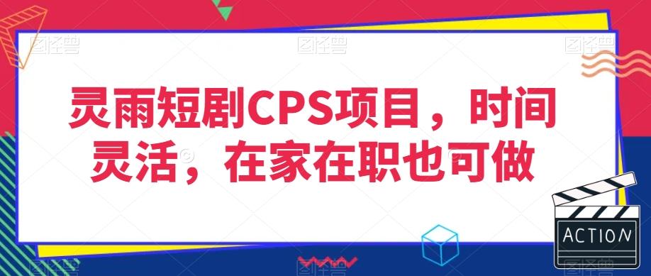 灵雨短剧CPS项目，时间灵活，在家在职也可做-kk网创