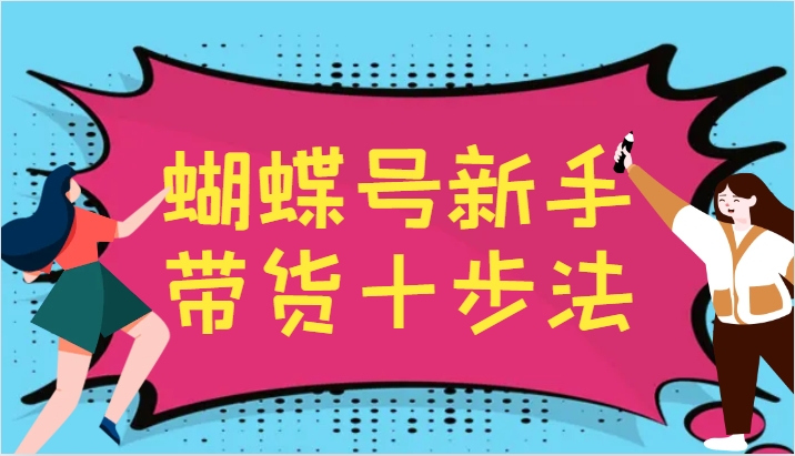 蝴蝶号新手带货十步法，建立自己的玩法体系，跟随平台变化不断更迭-kk网创