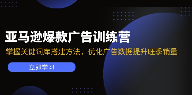 亚马逊爆款广告训练营：掌握关键词库搭建方法，优化广告数据提升旺季销量-kk网创