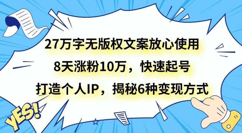 27万字无版权文案放心使用，8天涨粉10万，快速起号，打造个人IP，揭秘6种变现方式-kk网创