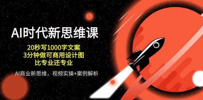 AI 时代新思维课，20秒写1000字文案/3分钟做可商用设计图/比专业还专业-kk网创