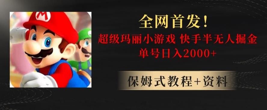 全网首发！快手半无人掘金，超级玛丽怀旧小游戏.单号轻松日入2000+【揭秘】-kk网创