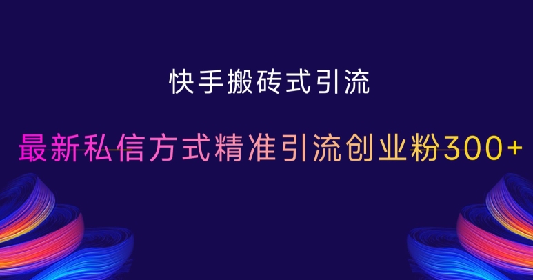 快手搬砖式引流，最新私信方式精准引流创业粉300+-kk网创