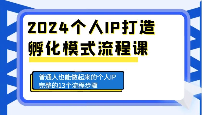 2024个人IP打造孵化模式流程课，普通人也能做起来的个人IP完整的13个流程步骤-kk网创