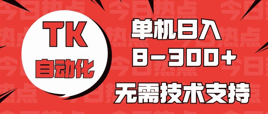 海外手机版TK自动化，单机收益8~300+，无需技术支持，新手小白均可操作-kk网创