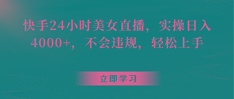 快手24小时美女直播，实操日入4000+，不会违规，轻松上手-kk网创