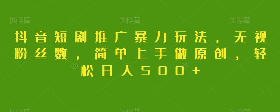 抖音短剧推广暴力玩法，无视粉丝数，简单上手做原创，轻松日入500+【揭秘】-kk网创