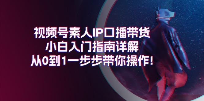 视频号素人IP口播带货小白入门指南详解，从0到1一步步带你操作!-kk网创