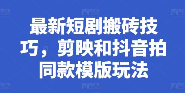 最新短剧搬砖技巧，剪映和抖音拍同款模版玩法-kk网创