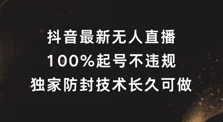 抖音最新无人直播，100%起号，独家防封技术长久可做【揭秘】-kk网创
