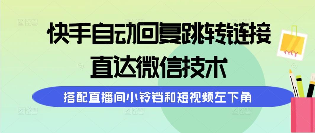 (9808期)快手自动回复跳转链接，直达微信技术，搭配直播间小铃铛和短视频左下角-kk网创