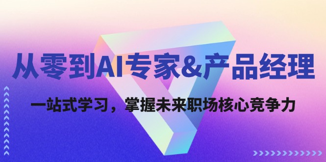 从零到AI专家&产品经理：一站式学习，掌握未来职场核心竞争力-kk网创