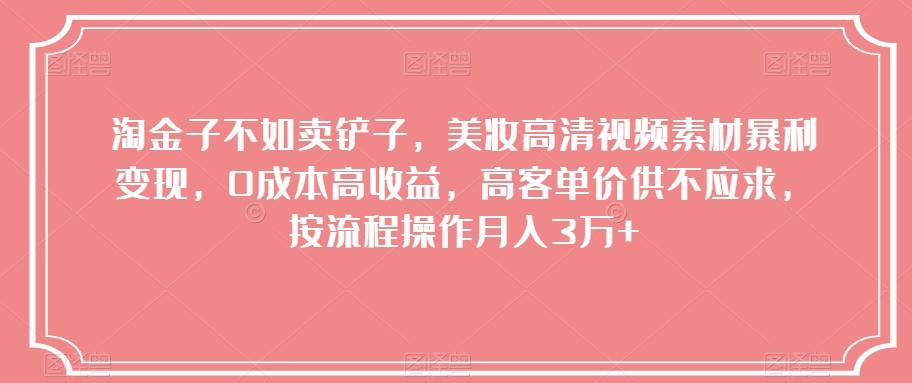 淘金子不如卖铲子，美妆高清视频素材暴利变现，0成本高收益，高客单价供不应求，按流程操作月入3万+【揭秘】-kk网创