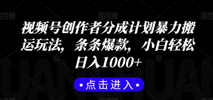 视频号创作者分成计划暴力搬运玩法，条条爆款，小白轻松日入1000+-kk网创