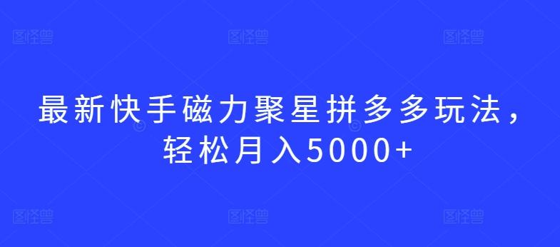 最新快手磁力聚星拼多多玩法，轻松月入5000+【揭秘】-kk网创