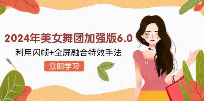 2024年美女舞团加强版6.0，利用闪帧+全屏融合特效手法，教程+素材+软件-kk网创
