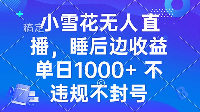 小雪花无人直播 睡后收益单日1000+ 零粉丝新号开播 不违规 看完就会-kk网创