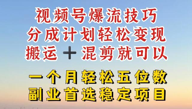 视频号爆流技巧，分成计划轻松变现，搬运 +混剪就可以，一个月轻松五位数稳定项目【揭秘】-kk网创