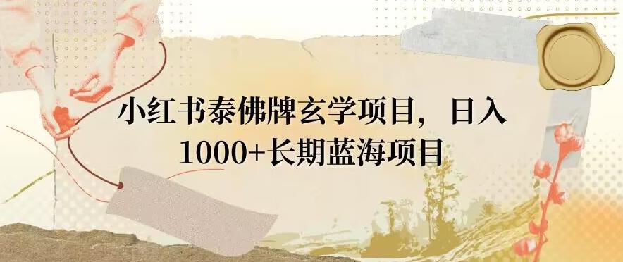 小红书泰佛牌玄学项目，日入1000+，打破传统，长期蓝海项目-kk网创