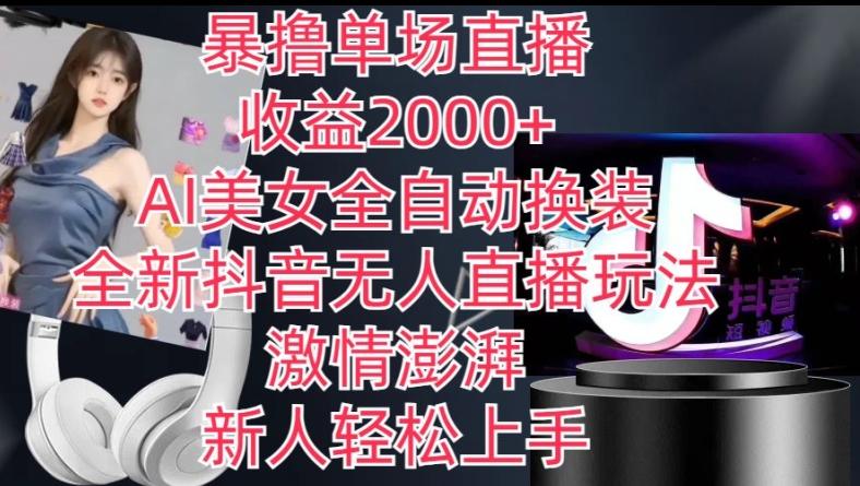 全新抖音无人直播玩法，AI美女全自动换装，激情澎湃，新人轻松上手，暴撸单场直播2k+【揭秘】-kk网创