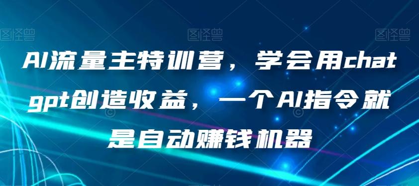 AI流量主特训营，学会用chatgpt创造收益，一个AI指令就是自动赚钱机器-kk网创