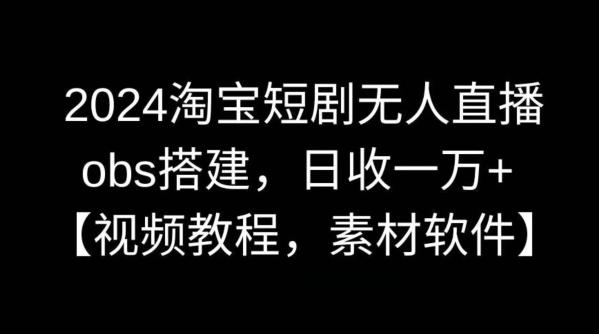 2024淘宝短剧无人直播，obs搭建，日收一万+【视频教程+素材+软件】【揭秘】-kk网创