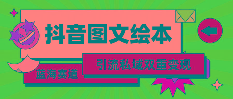 (9309期)抖音图文绘本，简单搬运复制，引流私域双重变现(教程+资源)-kk网创