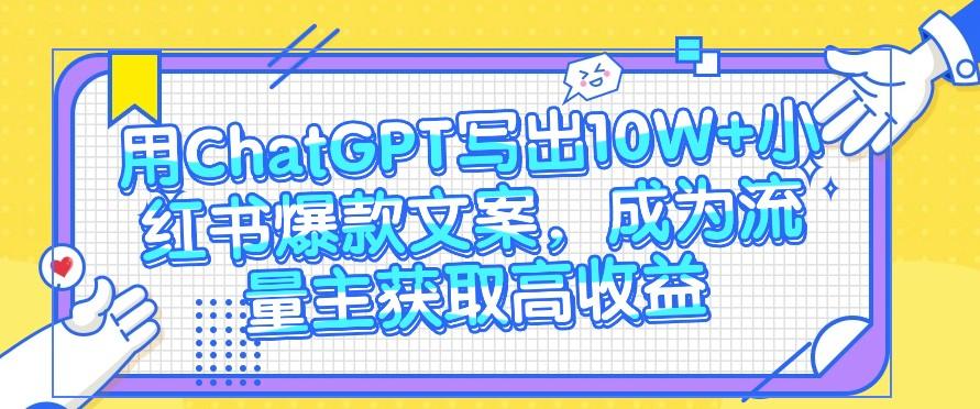 用ChatGPT写出10W+小红书爆款文案，成为流量主获取高收益-kk网创