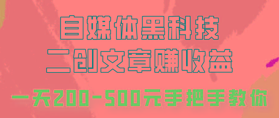 自媒体黑科技：二创文章做收益，一天200-500元，手把手教你！-kk网创