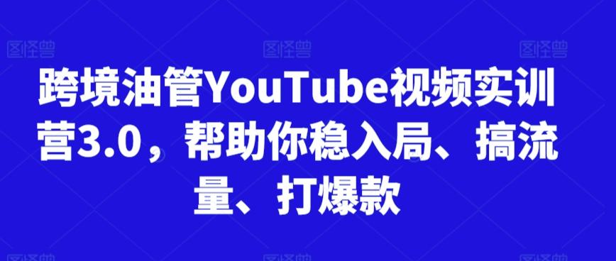 跨境油管YouTube视频实训营3.0，帮助你稳入局、搞流量、打爆款-kk网创