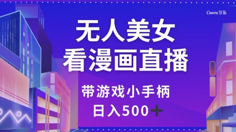 无人美女看漫画直播，带游戏小手柄，日入500+【揭秘】-kk网创