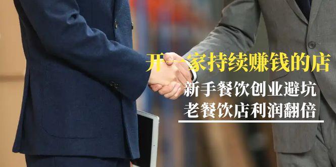 教你开一家-持续赚钱店，小白餐饮创业避坑，老餐饮店利润翻倍-99节无水印-kk网创