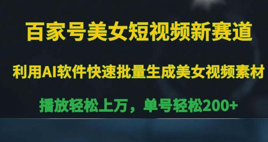百家号美女短视频新赛道，播放轻松上万，单号轻松200+【揭秘】-kk网创