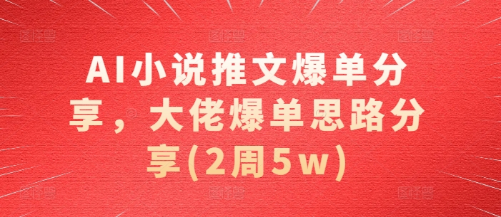 AI小说推文爆单分享，大佬爆单思路分享(2周5w)-kk网创
