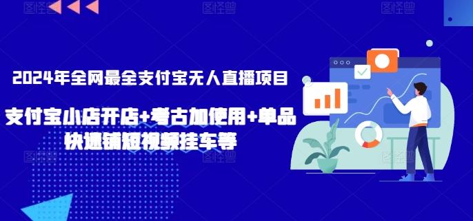 2024年全网最全支付宝无人直播项目，支付宝小店开店+考古加使用+单品快速铺短视频挂车等【揭秘】-kk网创