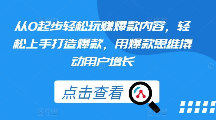 从0起步轻松玩赚爆款内容，轻松上手打造爆款，用爆款思维撬动用户增长-kk网创