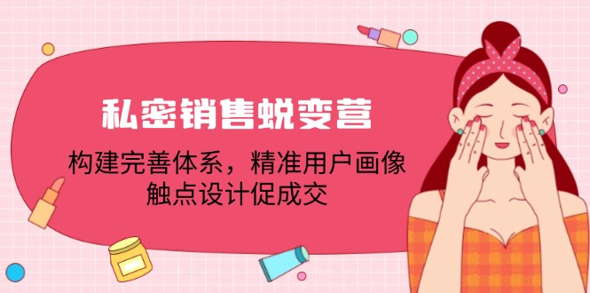 私密销售蜕变营：构建完善体系，精准用户画像，触点设计促成交-kk网创