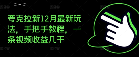 夸克拉新12月最新玩法，手把手教程，一条视频收益几千-kk网创