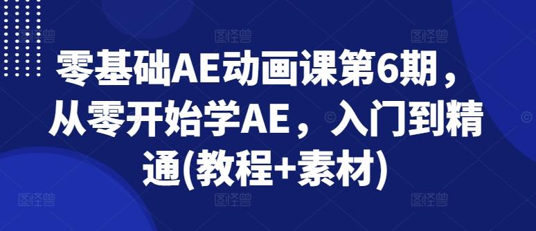 零基础AE动画课第6期，从零开始学AE，入门到精通(教程+素材)-kk网创