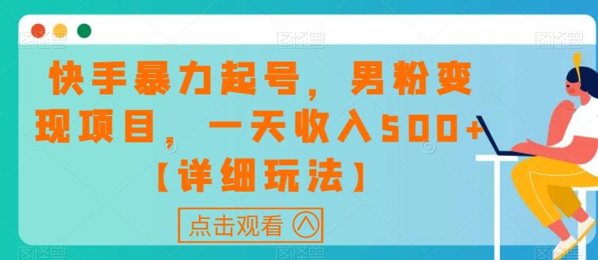 快手暴力起号，男粉变现项目，一天收入500+【详细玩法】【揭秘】-kk网创