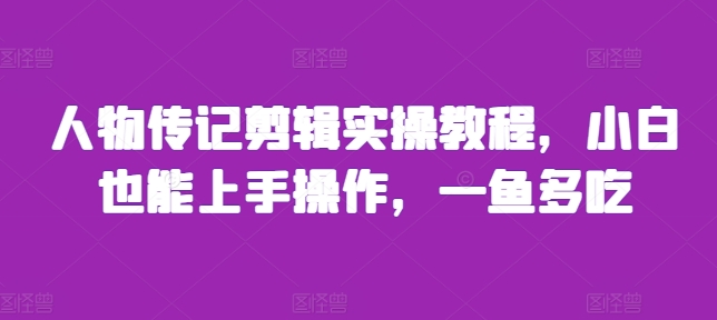 人物传记剪辑实操教程，小白也能上手操作，一鱼多吃-kk网创