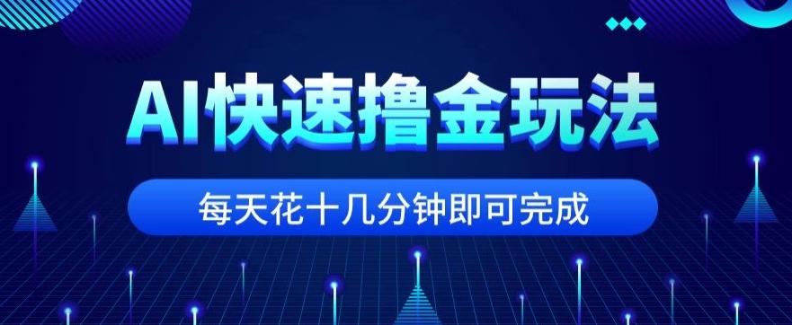 用AI快速撸金玩法，小白可操作，每日操作十几分钟即可完成【揭秘】-kk网创