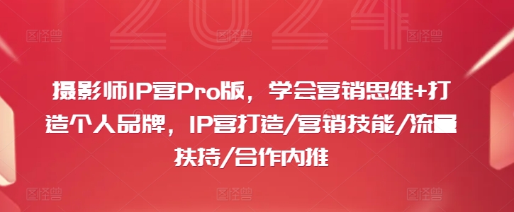 摄影师IP营Pro版，学会营销思维+打造个人品牌，IP营打造/营销技能/流量扶持/合作内推-kk网创