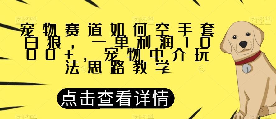 宠物赛道如何空手套白狼，一单利润1000+，宠物中介玩法思路教学【揭秘】-kk网创