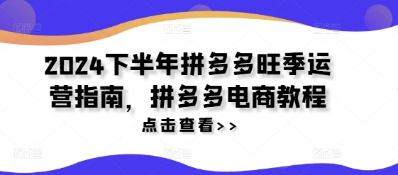 2024下半年拼多多旺季运营指南，拼多多电商教程-kk网创