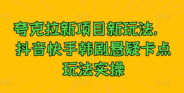 夸克拉新项目新玩法， 抖音快手韩剧悬疑卡点玩法实操-kk网创