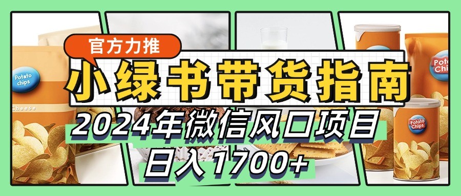 小绿书带货完全教学指南，2024年微信风口项目，日入1700+-kk网创